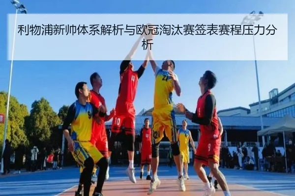 利物浦新帅体系解析与欧冠淘汰赛签表赛程压力分析